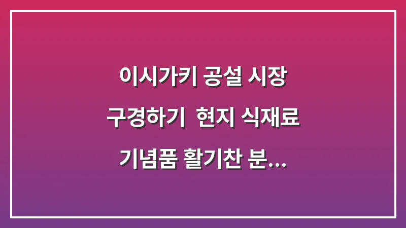 이시가키 공설 시장 구경하기: 현지 식재료 기념품 활기찬 분위기 탐방 대표 이미지