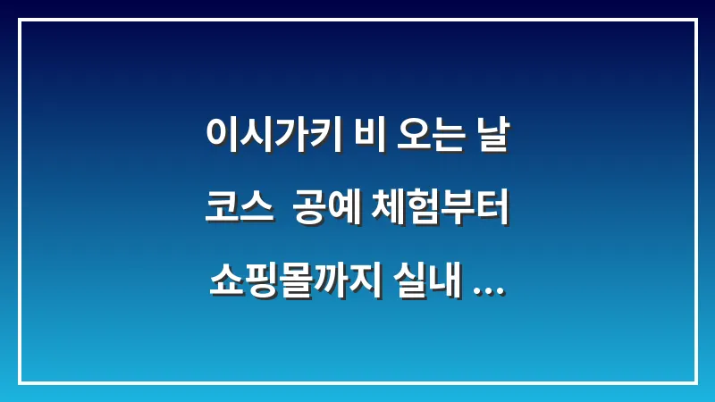 이시가키 비 오는 날 코스: 공예 체험부터 쇼핑몰까지 실내 정복 대표 이미지