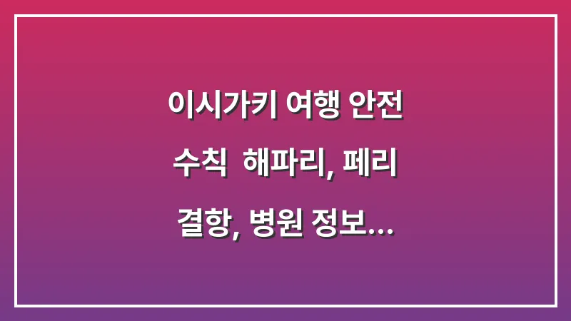이시가키 여행 안전 수칙: 해파리, 페리 결항, 병원 정보 총정리 대표 이미지