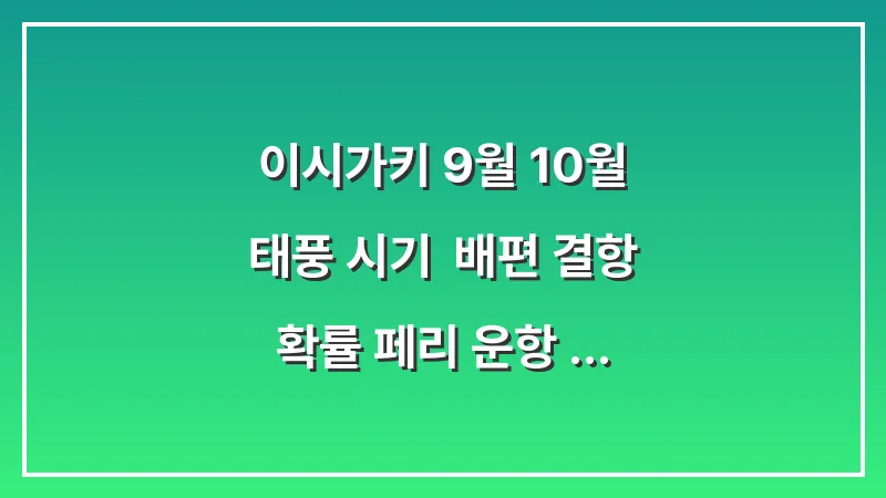 이시가키 9월 10월 태풍 시기: 배편 결항 확률 페리 운항 정보 확인 대표 이미지