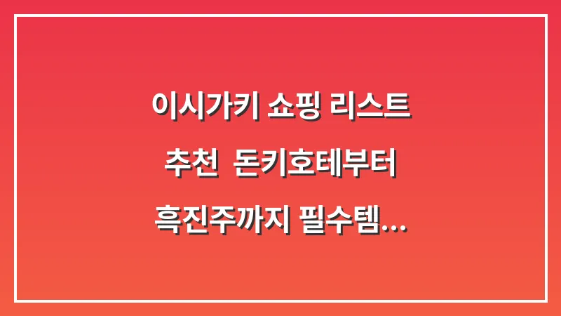 이시가키 쇼핑 리스트 추천: 돈키호테부터 흑진주까지 필수템 7선 대표 이미지