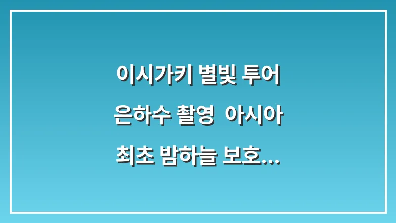 이시가키 별빛 투어 은하수 촬영: 아시아 최초 밤하늘 보호 구역 (명당, 촬영 팁) 대표 이미지
