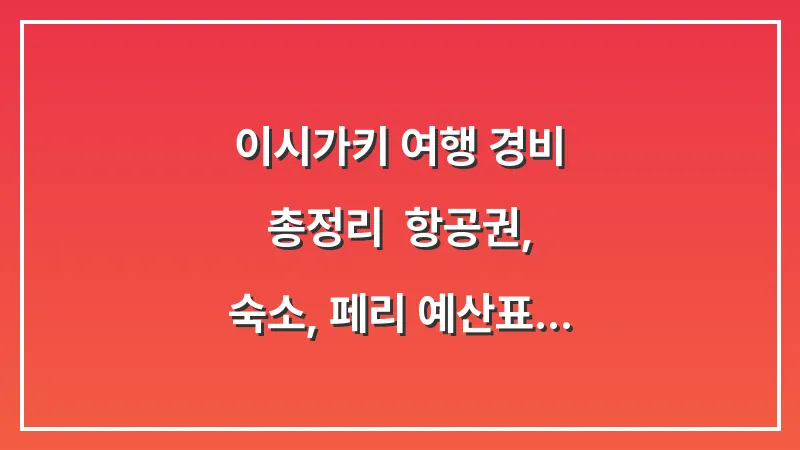 이시가키 여행 경비 총정리: 항공권, 숙소, 페리 예산표 (3박 4일 기준) 대표 이미지