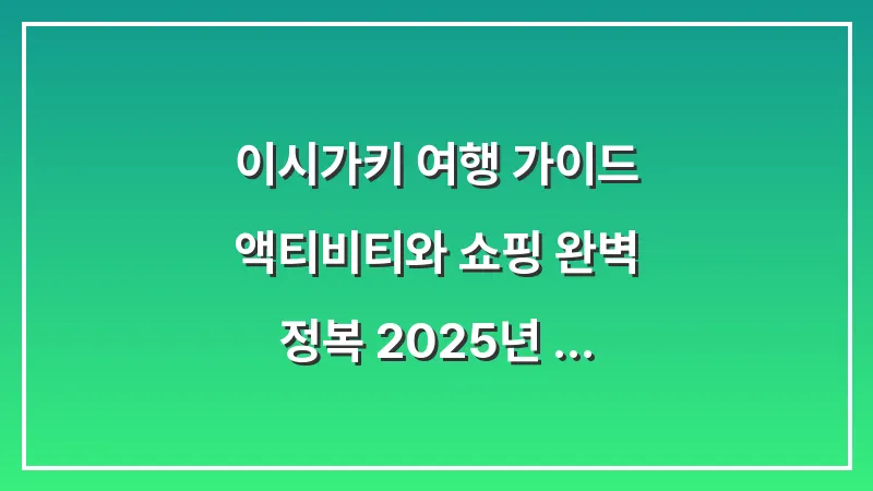 이시가키 여행 가이드: 액티비티와 쇼핑 완벽 정복 (2025년 최신 코스 총정리) 대표 이미지
