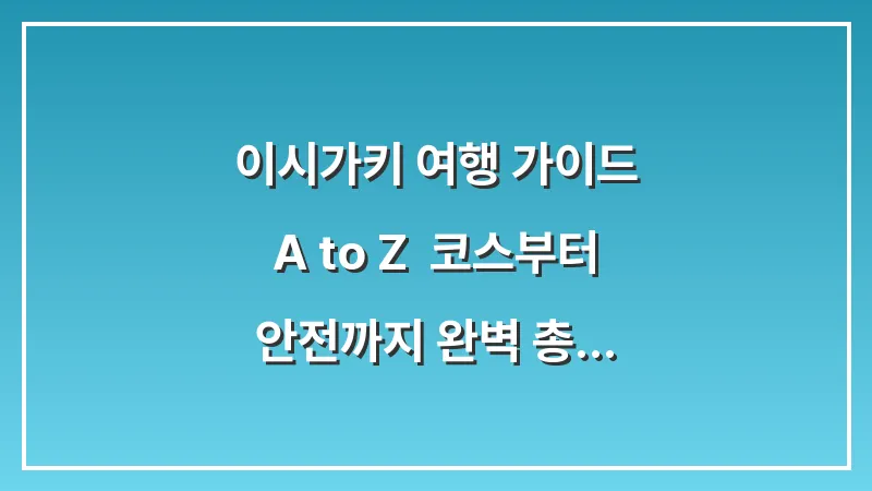 이시가키 여행 가이드 A to Z: 코스부터 안전까지 완벽 총정리 (2025년 최신판) 대표 이미지