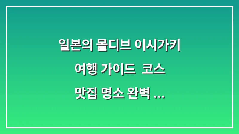 일본의 몰디브 이시가키 여행 가이드: 코스 맛집 명소 완벽 총정리 (2026 최신판) 대표 이미지