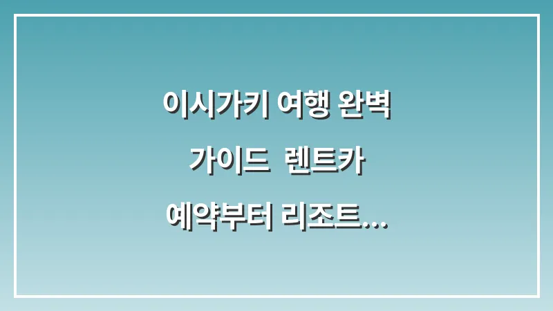 이시가키 여행 완벽 가이드: 렌트카 예약부터 리조트 선택까지 총정리 대표 이미지