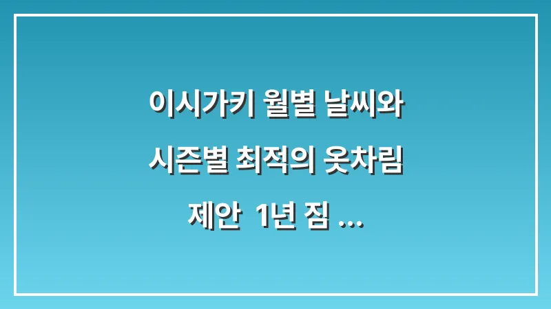이시가키 월별 날씨와 시즌별 최적의 옷차림 제안: 1년 짐 싸기 가이드 대표 이미지
