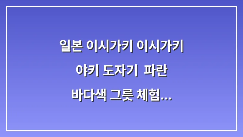 일본 이시가키 이시가키 야키 도자기: 파란 바다색 그릇 체험 공방 후기 대표 이미지