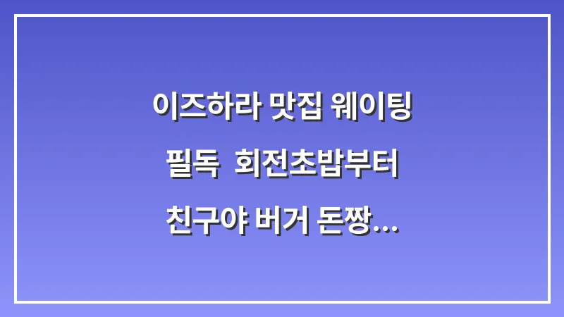 이즈하라 맛집 웨이팅 필독: 회전초밥부터 친구야 버거 돈짱까지 완벽 공략 대표 이미지