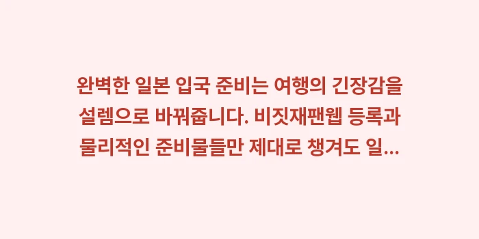 일본 입국 필수 준비물: 완벽한 일본 입국 준비는 여... (2)