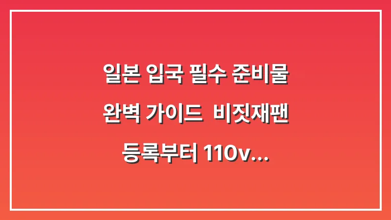 일본 입국 필수 준비물 완벽 가이드: 비짓재팬 등록부터 110v 어댑터까지 대표 이미지