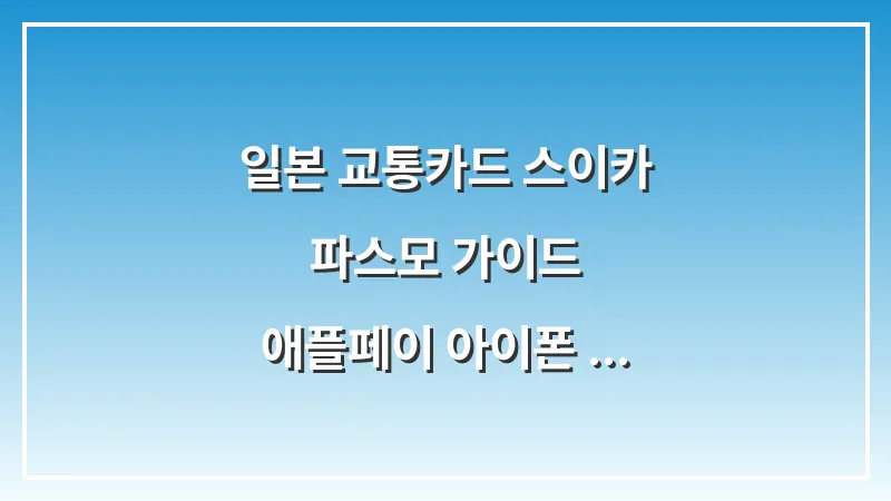 일본 교통카드 스이카 파스모 가이드: 애플페이 아이폰 등록 및 편의점 잔액 털기 팁 대표 이미지