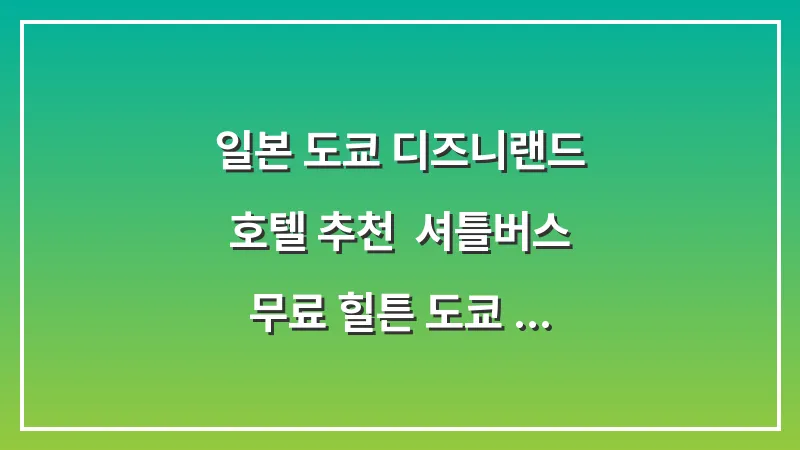 일본 도쿄 디즈니랜드 호텔 추천: 셔틀버스 무료 힐튼 도쿄 베이 및 예약 전략 대표 이미지