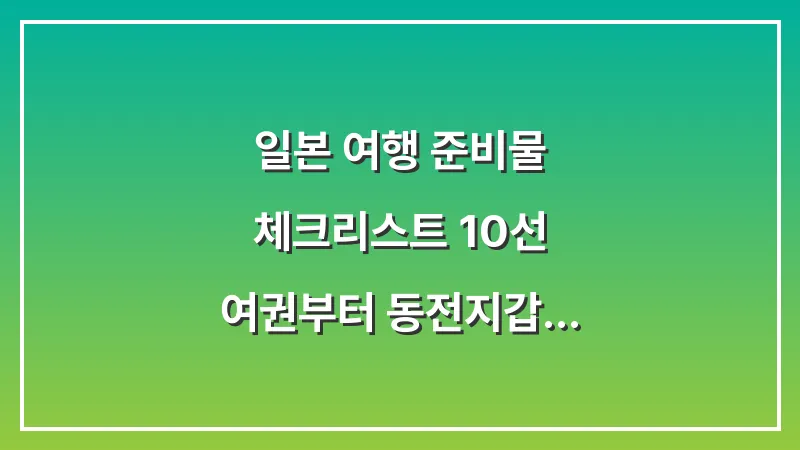 일본 여행 준비물 체크리스트 10선: 여권부터 동전지갑까지 완벽 대비 대표 이미지