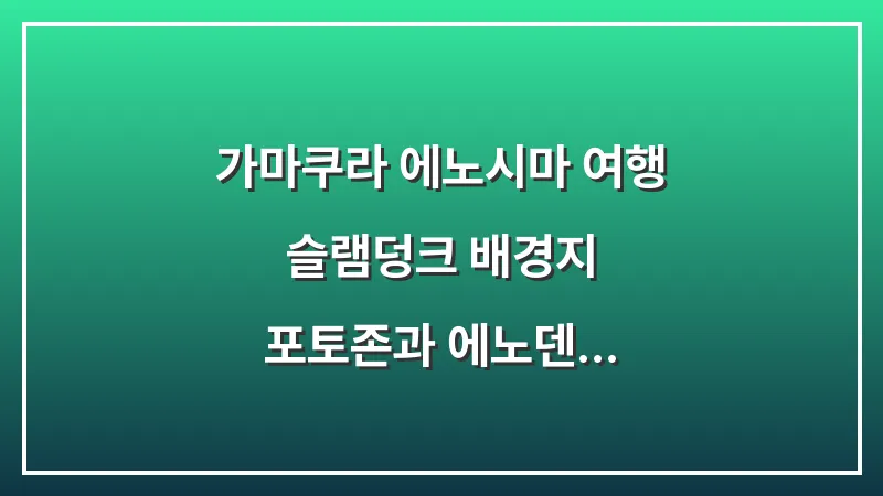 가마쿠라 에노시마 여행: 슬램덩크 배경지 포토존과 에노덴 정복하기 대표 이미지
