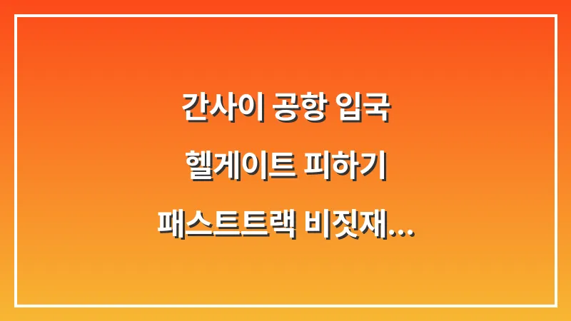간사이 공항 입국 헬게이트 피하기: 패스트트랙 비짓재팬웹 캡처 필수 대표 이미지