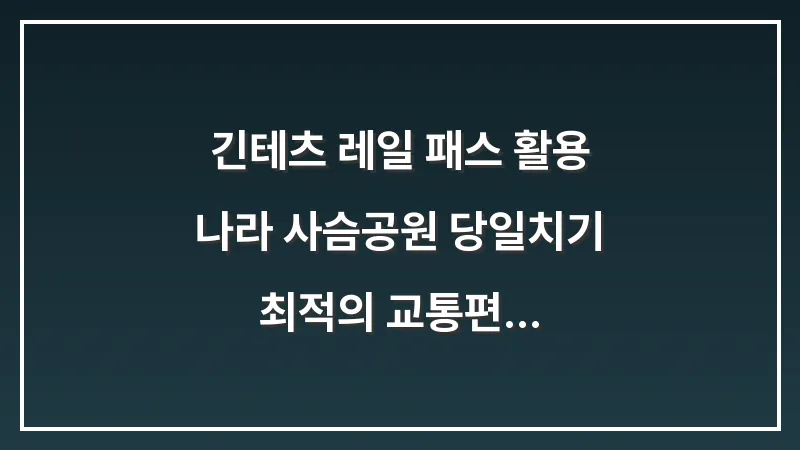 긴테츠 레일 패스 활용: 나라 사슴공원 당일치기 최적의 교통편 대표 이미지