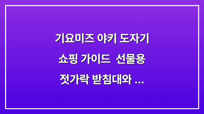 기요미즈 야키 도자기 쇼핑 가이드: 선물용 젓가락 받침대와 수공예 그릇 추천 대표 이미지