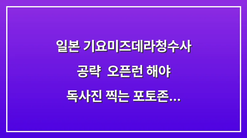 일본 기요미즈데라(청수사) 공략: 오픈런 해야 독사진 찍는 포토존 시간 대표 이미지