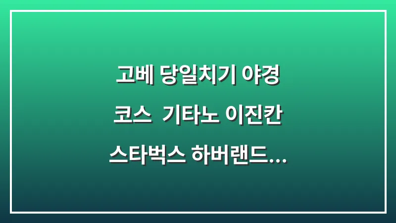 고베 당일치기 야경 코스: 기타노 이진칸 스타벅스 하버랜드 모자이크 대표 이미지