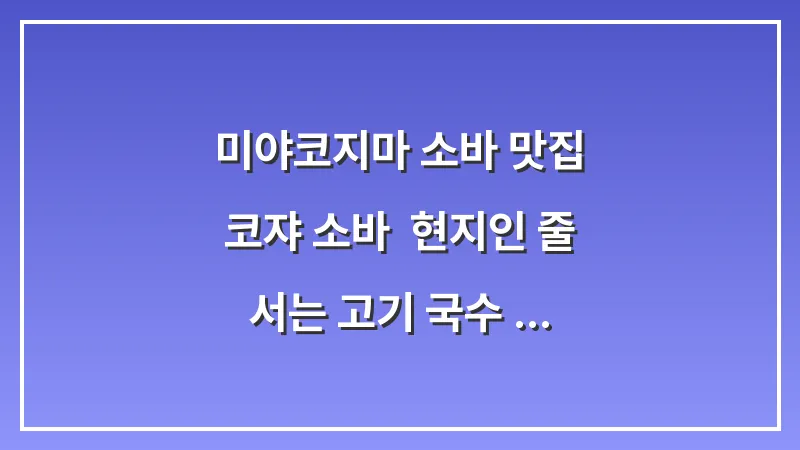 미야코지마 소바 맛집 코쟈 소바: 현지인 줄 서는 고기 국수 추천 대표 이미지