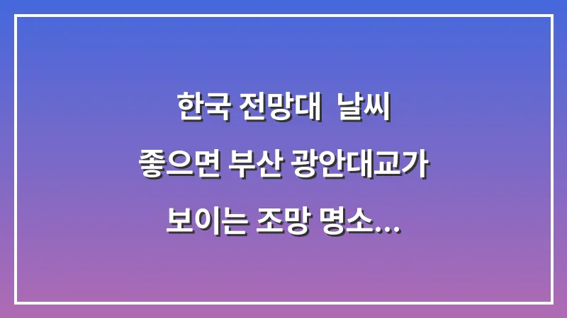 한국 전망대: 날씨 좋으면 부산 광안대교가 보이는 조망 명소 대표 이미지