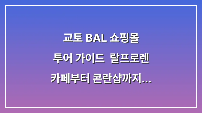 교토 BAL 쇼핑몰 투어 가이드: 랄프로렌 카페부터 콘란샵까지 힙한 편집샵 정복하기 대표 이미지