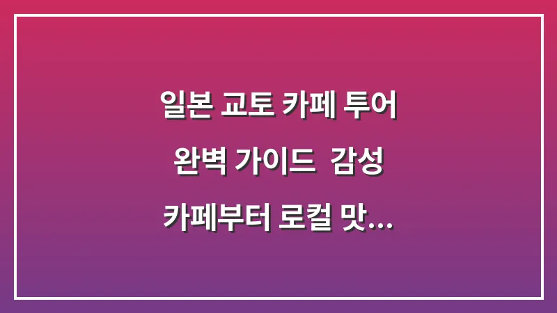 일본 교토 카페 투어 완벽 가이드: 감성 카페부터 로컬 맛집까지 (2025 최신판) 대표 이미지