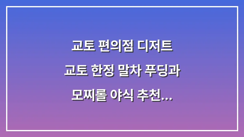 교토 편의점 디저트: 교토 한정 말차 푸딩과 모찌롤 야식 추천 대표 이미지