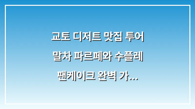 교토 디저트 맛집 투어: 말차 파르페와 수플레 팬케이크 완벽 가이드 대표 이미지