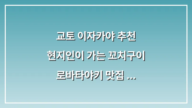 교토 이자카야 추천: 현지인이 가는 꼬치구이 로바타야키 맛집 리스트 대표 이미지
