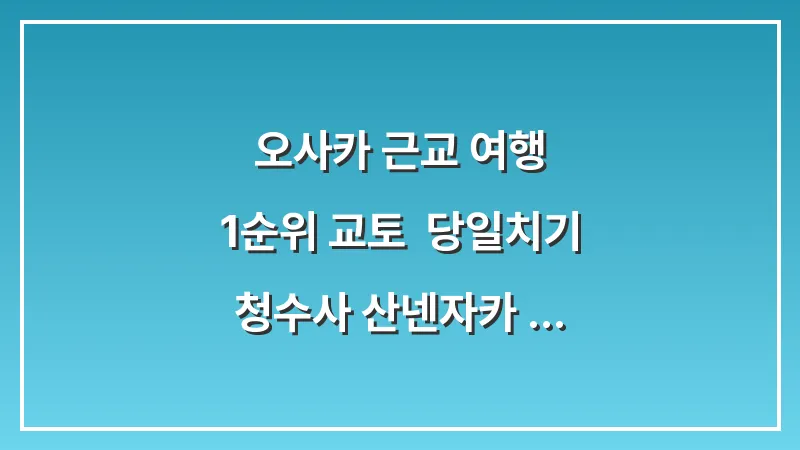 오사카 근교 여행 1순위 교토: 당일치기 청수사 산넨자카 필수 코스 대표 이미지