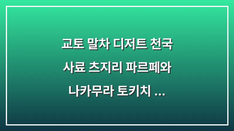 교토 말차 디저트 천국: 사료 츠지리 파르페와 나카무라 토키치 젤리 분석 대표 이미지