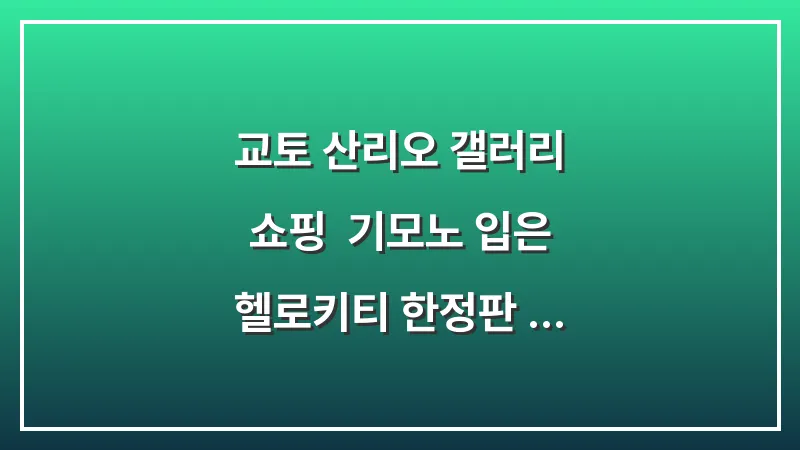 교토 산리오 갤러리 쇼핑: 기모노 입은 헬로키티 한정판 인형과 굿즈 완전 정복 대표 이미지