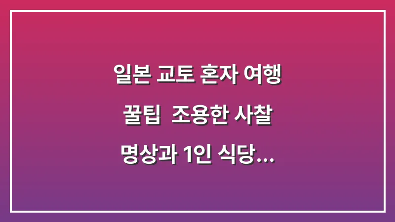 일본 교토 혼자 여행 꿀팁: 조용한 사찰 명상과 1인 식당 카페 투어하기 대표 이미지