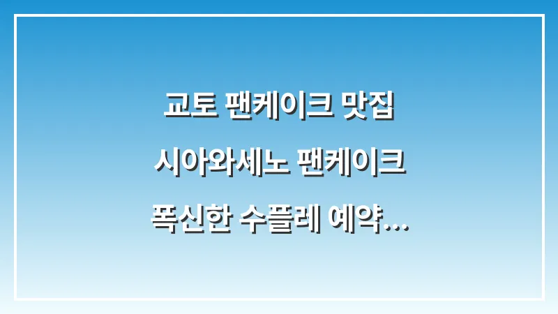 교토 팬케이크 맛집: 시아와세노 팬케이크 폭신한 수플레 예약 가이드 대표 이미지