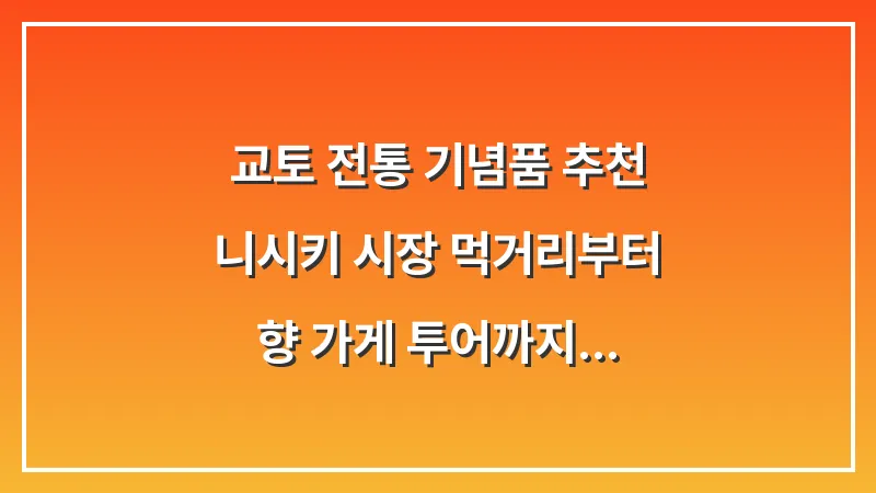 교토 전통 기념품 추천: 니시키 시장 먹거리부터 향 가게 투어까지 (로컬 완벽 정리) 대표 이미지