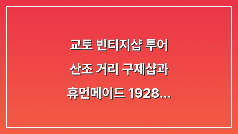 교토 빈티지샵 투어: 산조 거리 구제샵과 휴먼메이드 1928 매장 완벽 가이드 대표 이미지