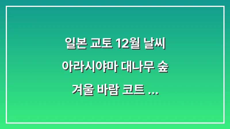 일본 교토 12월 날씨: 아라시야마 대나무 숲 겨울 바람 코트 목도리 대표 이미지