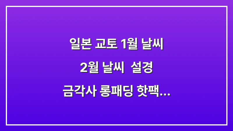 일본 교토 1월 날씨 2월 날씨: 설경 금각사 롱패딩 핫팩 히트텍 필수 대표 이미지