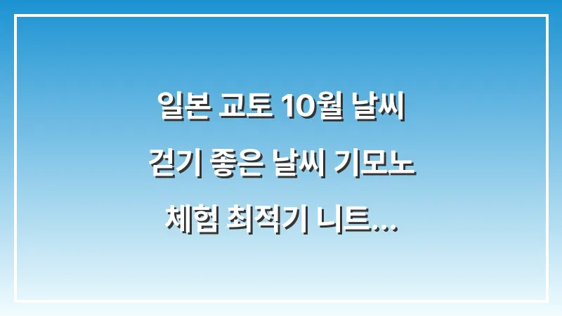 일본 교토 10월 날씨: 걷기 좋은 날씨 기모노 체험 최적기 니트 코디 대표 이미지