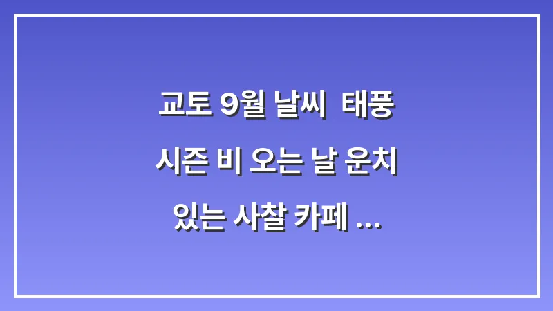 교토 9월 날씨: 태풍 시즌 비 오는 날 운치 있는 사찰 카페 추천 대표 이미지