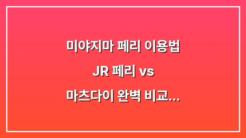 미야지마 페리 이용법: JR 페리 vs 마츠다이 완벽 비교 (도리이 명당 공개) 대표 이미지