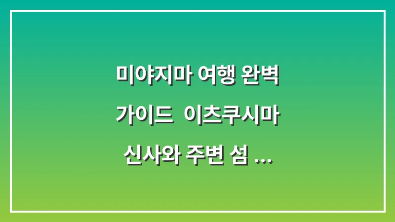 미야지마 여행 완벽 가이드: 이츠쿠시마 신사와 주변 섬 정복 대표 이미지
