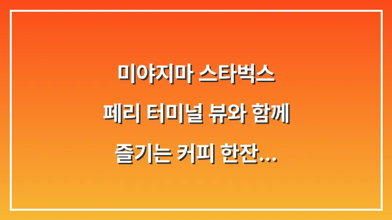 미야지마 스타벅스: 페리 터미널 뷰와 함께 즐기는 커피 한잔 대표 이미지