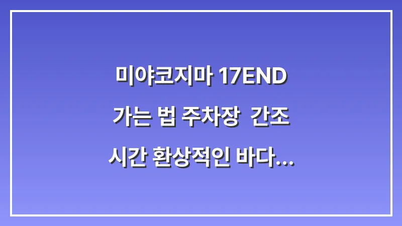 미야코지마 17END 가는 법 주차장: 간조 시간 환상적인 바다 색깔 대표 이미지