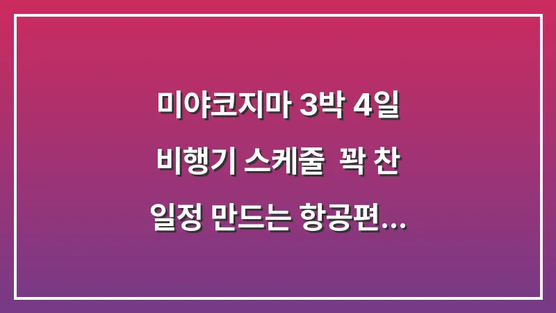 미야코지마 3박 4일 비행기 스케줄: 꽉 찬 일정 만드는 항공편 추천 대표 이미지