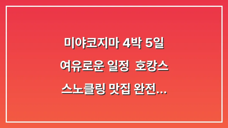 미야코지마 4박 5일 여유로운 일정: 호캉스 스노클링 맛집 완전 정복 대표 이미지