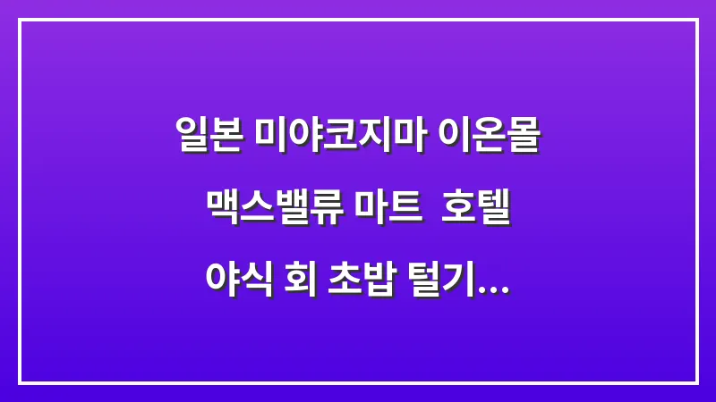 일본 미야코지마 이온몰 맥스밸류 마트: 호텔 야식 회 초밥 털기 대표 이미지